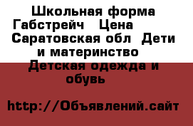 Школьная форма Габстрейч › Цена ­ 500 - Саратовская обл. Дети и материнство » Детская одежда и обувь   